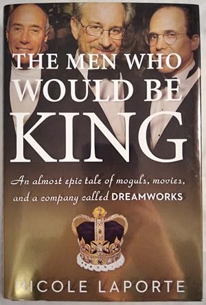 The Men Who Would Be King. An Almost Epic Tale of Moguls, Movies, and a Company Called DreamWorks.