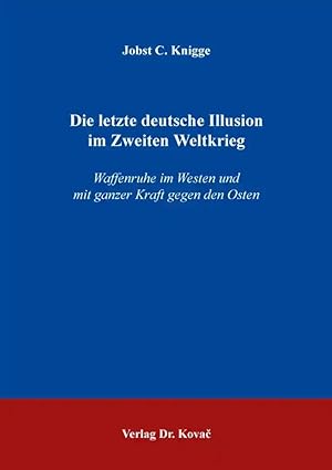 Imagen del vendedor de Die letzte deutsche Illusion im Zweiten Weltkrieg, Waffenruhe im Westen und mit ganzer Kraft gegen den Osten a la venta por Verlag Dr. Kovac GmbH