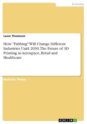 Immagine del venditore per How "Fabbing" Will Change Different Industries Until 2030. The Future of 3D Printing in Aerospace, Retail and Healthcare venduto da AHA-BUCH GmbH