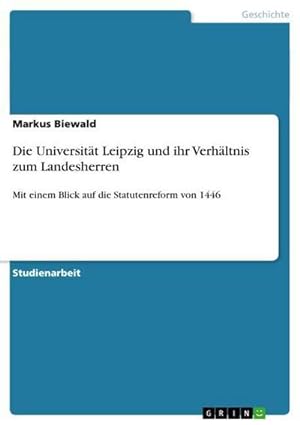 Seller image for Die Universitt Leipzig und ihr Verhltnis zum Landesherren : Mit einem Blick auf die Statutenreform von 1446 for sale by AHA-BUCH GmbH