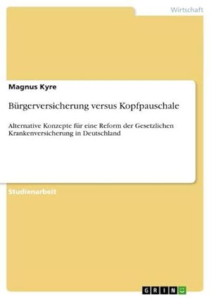 Bild des Verkufers fr Brgerversicherung versus Kopfpauschale : Alternative Konzepte fr eine Reform der Gesetzlichen Krankenversicherung in Deutschland zum Verkauf von AHA-BUCH GmbH