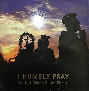 I Humbly Pray. Central Chile´s Bailes Chinos. Edited by Carlos Aldunate. Photographs by Nicolás P...
