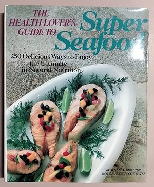 The Health-Lover's Guide to Super Seafood: 250 Delicious Ways to Enjoy the Ultimate in Natural Nu...