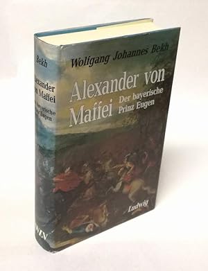 Alexander von Maffei. Der bayerische Prinz Eugen. Historische Biographie.
