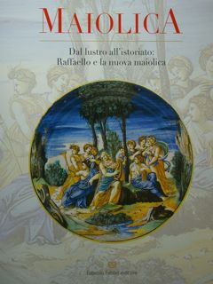 Maiolica. Dal lustro all'istoriato: Raffaello e la nuova maiolica. Gubbio, 11settembre - 6 gennai...