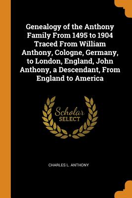 Bild des Verkufers fr Genealogy of the Anthony Family from 1495 to 1904 Traced from William Anthony, Cologne, Germany, to London, England, John Anthony, a Descendant, from (Paperback or Softback) zum Verkauf von BargainBookStores