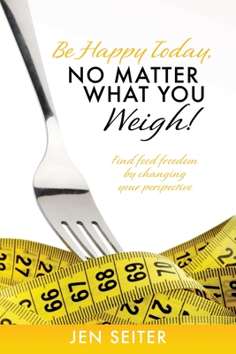 Seller image for Be happy today, no matter what you weigh!: Find food freedom by changing your perspective (Paperback or Softback) for sale by BargainBookStores