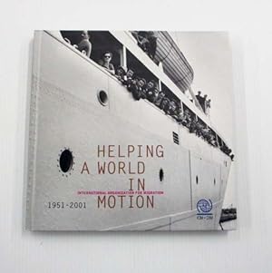 Helping A World In Motion : International Organization for Migration 1951-2001