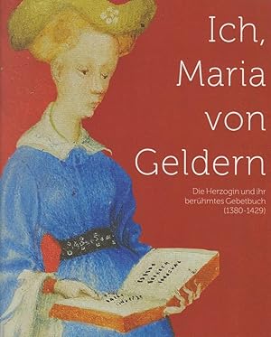 Ich, Maria von Geldern : die Herzogin und ihr berühmtes Gebetbuch (1380-1429). Johan Osterman ; R...