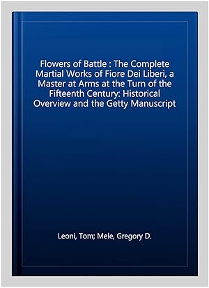 Imagen del vendedor de Flowers of Battle : The Complete Martial Works of Fiore Dei Liberi, a Master at Arms at the Turn of the Fifteenth Century: Historical Overview and the Getty Manuscript a la venta por GreatBookPricesUK