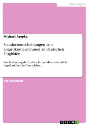 Bild des Verkufers fr Standortentscheidungen von Logistikunternehmen an deutschen Flughfen : Zur Bedeutung der Luftfracht und deren rumliche Implikationen in Deutschland zum Verkauf von AHA-BUCH GmbH