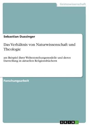 Seller image for Das Verhltnis von Naturwissenschaft und Theologie : am Beispiel ihrer Weltentstehungsmodelle und deren Darstellung in aktuellen Religionsbchern for sale by AHA-BUCH GmbH