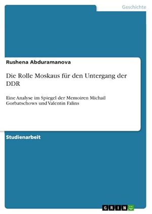 Bild des Verkufers fr Die Rolle Moskaus fr den Untergang der DDR : Eine Analyse im Spiegel der Memoiren Michail Gorbatschows und Valentin Falins zum Verkauf von AHA-BUCH GmbH