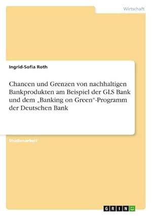 Bild des Verk�ufers f�r "Chancen und Grenzen von nachhaltigen Bankprodukten am Beispiel der GLS Bank und dem \"Banking on Green\"-Programm der Deutschen Bank " zum Verkauf von AHA-BUCH GmbH