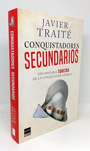 CONQUISTADORES SECUNDARIOS. Una Historia Torcida de la Conquista de América