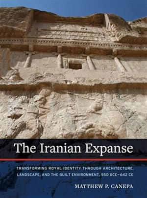 Imagen del vendedor de Iranian Expanse : Transforming Royal Identity Through Architecture, Landscape, and the Built Environment, 550 Bce?642 Ce a la venta por GreatBookPricesUK