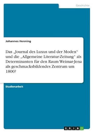 Bild des Verkufers fr Das Journal des Luxus und der Moden und die Allgemeine Literatur-Zeitung als Determinanten fr den Raum Weimar-Jena als geschmacksbildendes Zentrum um 1800? zum Verkauf von AHA-BUCH GmbH