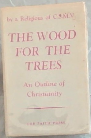 The Wood for the Trees by a religious of C.S.M.V.- An outline of Christianity (An highway shall b...