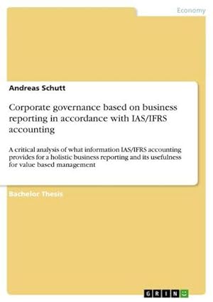 Bild des Verkufers fr Corporate governance based on business reporting in accordance with IAS/IFRS accounting : A critical analysis of what information IAS/IFRS accounting provides for a holistic business reporting and its usefulness for value based management zum Verkauf von AHA-BUCH GmbH