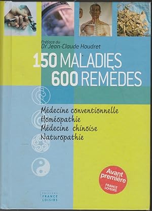 150 Maladies 600 Remèdes: Médecine Conventionelle; Homéopathie; Médecine chinoise; Naturopathie