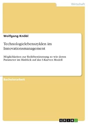 Bild des Verkufers fr Technologielebenszyklen im Innovationsmanagement : Mglichkeiten zur Reifebestimmung so wie deren Parameter im Hinblick auf das S-Kurven Modell zum Verkauf von AHA-BUCH GmbH