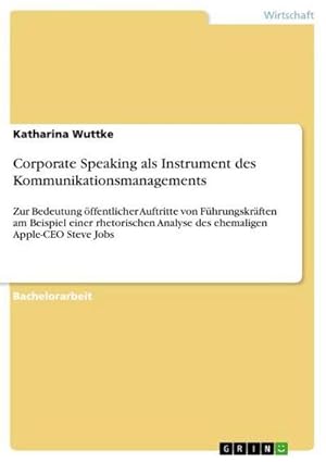 Bild des Verkufers fr Corporate Speaking als Instrument des Kommunikationsmanagements : Zur Bedeutung ffentlicher Auftritte von Fhrungskrften am Beispiel einer rhetorischen Analyse des ehemaligen Apple-CEO Steve Jobs zum Verkauf von AHA-BUCH GmbH