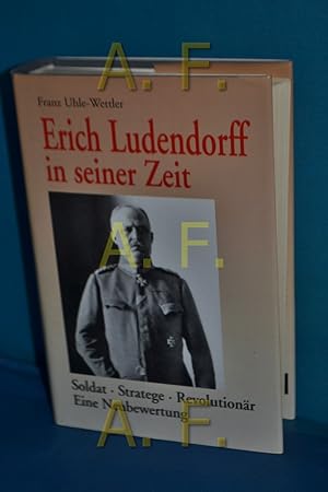 Bild des Verkufers fr Erich Ludendorff in seiner Zeit : Soldat - Stratege - Revolutionr , eine Neubewertung zum Verkauf von Antiquarische Fundgrube e.U.