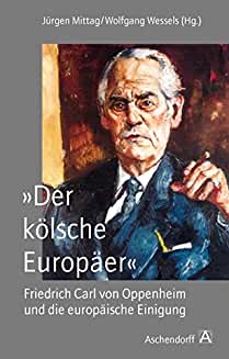 "Der kölsche Europäer". Friedrich Carl von Oppenheim und die europäische Einigung.