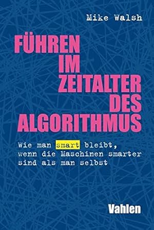 Führen im Zeitalter des Algorithmus : wie man smart bleibt, wenn die Maschinen smarter sind als m...