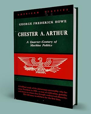 CHESTER A. ARTHUR; A Quarter-Century of Machine Politics