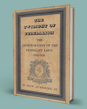 THE TWILIGHT OF FEDERALISM; The Disintegration of the Federalist Party 1815-1830