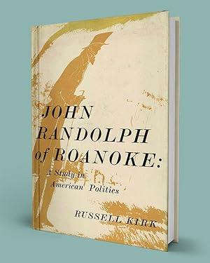 JOHN RANDOLPH OF ROANOKE; A Study in American Politics