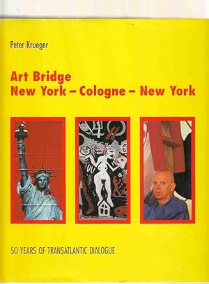 Art bridge New York - Cologne - New York : 50 years of transatlantic dialogue. Peter Krueger. [Tr...