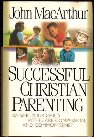 Successful Christian Parenting: Raising Your Child with Care, Compassion, and Common Sense