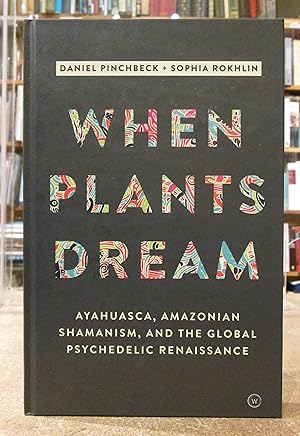 When Plants Dream: Ayahuasca, Amazonian Chamanism and the Global Psychedelic Renaissance