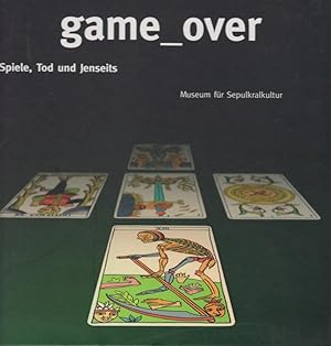 Game over : Spiele, Tod und Jenseits ; [eine Ausstellung des Museums für Sepulkralkultur, Kassel,...
