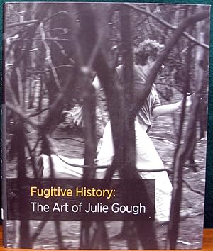 FUGITIVE HISTORY: THE ART OF JULIE GOUGH.