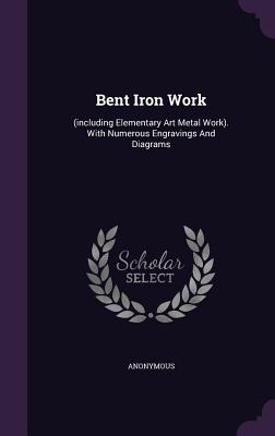 Image du vendeur pour Bent Iron Work: (including Elementary Art Metal Work). With Numerous Engravings And Diagrams (Hardback or Cased Book) mis en vente par BargainBookStores