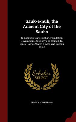 Seller image for Sauk-E-Nuk, the Ancient City of the Sauks: Its Location, Construction, Population, Government, Antiquity and Home Life, Black Hawk's Watch-Tower, and (Hardback or Cased Book) for sale by BargainBookStores