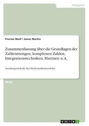 Bild des Verkufers fr Zusammenfassung ber die Grundlagen der Zahlenmengen, komplexen Zahlen, Integrationstechniken, Matrizen u. A. : Stundenprotokolle des Mathematikunterrichts zum Verkauf von AHA-BUCH GmbH