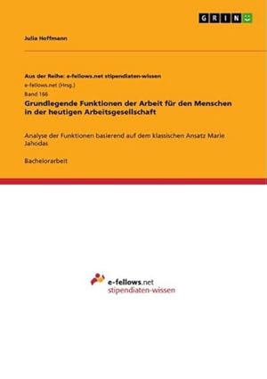 Bild des Verkufers fr Grundlegende Funktionen der Arbeit fr den Menschen in der heutigen Arbeitsgesellschaft : Analyse der Funktionen basierend auf dem klassischen Ansatz Marie Jahodas zum Verkauf von AHA-BUCH GmbH