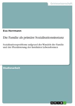 Bild des Verkufers fr Die Familie als primre Sozialisationsinstanz : Sozialisationsprobleme aufgrund des Wandels der Familie und der Pluralisierung der familialen Lebensformen zum Verkauf von AHA-BUCH GmbH