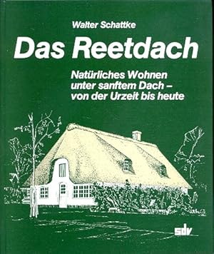 Das Reetdach : Natürliches Wohnen unter sanftem Dach - von der Urzeit bis heute ;.