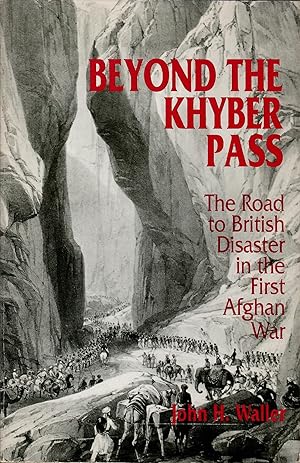 Beyond the Khyber Pass: The Road to British Disaster in the First Afghan War