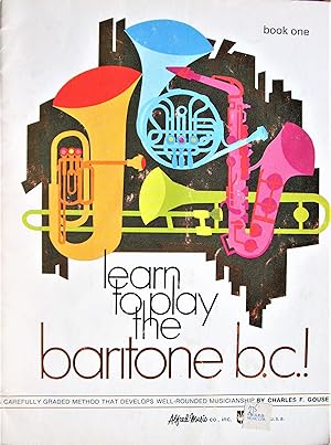 Image du vendeur pour Learn to Play the Baritone B.C. a Carefully Graded Method That Emphasizes Good Tone Production, Builds a Sound Rhythmic Sense and Develops Well-Rounded Musicianship mis en vente par Ken Jackson