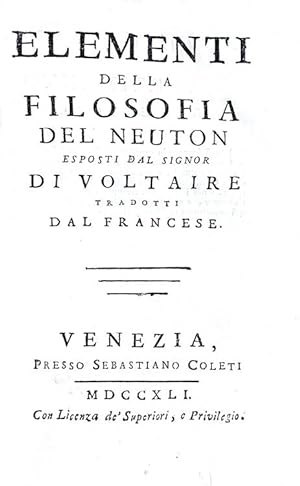 Elementi della filosofia del Neuton esposti dal signor di Voltaire. Tradotti dal francese.Venezia...