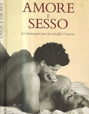 Seller image for Amore e Sesso. Le immagini per far meglio l'amore for sale by Biblioteca di Babele