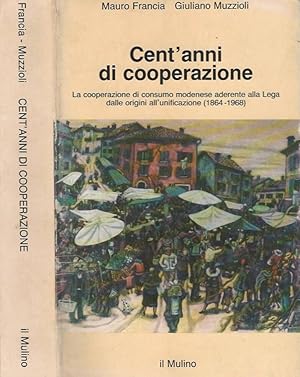 Seller image for Cent'anni di cooperazione La cooperazione di consumo modenese aderente alla Lega dalle origini all'unificazione (1865-1968) for sale by Biblioteca di Babele