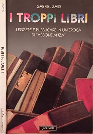 Bild des Verkufers fr I troppi libri Leggere e pubblicare in un epoca di "abbondanza" zum Verkauf von Biblioteca di Babele