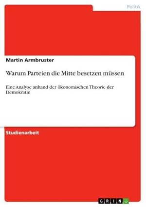 Bild des Verkufers fr Warum Parteien die Mitte besetzen mssen : Eine Analyse anhand der konomischen Theorie der Demokratie zum Verkauf von AHA-BUCH GmbH